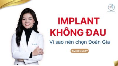 IMPLANT KH&Ocirc;NG ĐAU V&Igrave; SAO N&Ecirc;N CHỌN ĐO&Agrave;N GIA